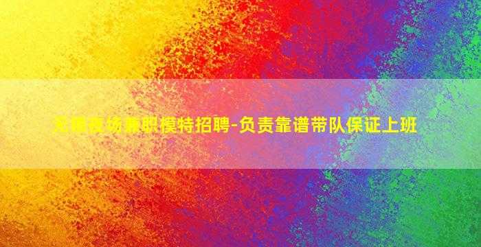 无锡夜场兼职模特招聘-负责靠谱带队保证上班