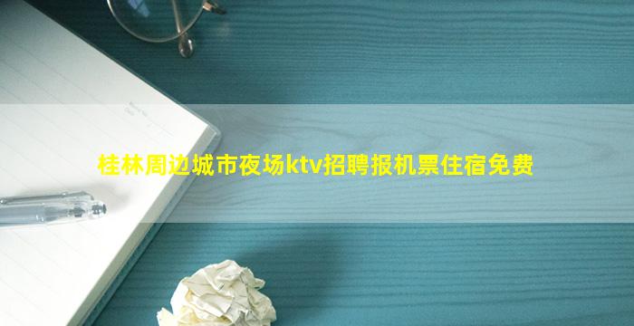 桂林周边城市夜场ktv招聘报机票住宿免费